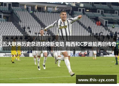 五大联赛历史总进球榜新变动 梅西和C罗谁能再创传奇 五大联赛历史总进球榜新变动 梅西和C罗谁能再创传奇