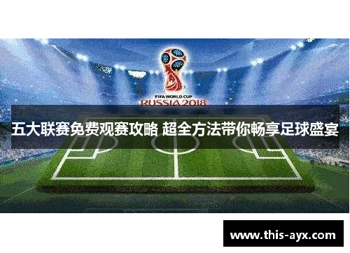 五大联赛免费观赛攻略 超全方法带你畅享足球盛宴 五大联赛免费观赛攻略 超全方法带你畅享足球盛宴