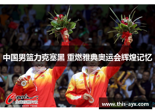 中国男篮力克塞黑 重燃雅典奥运会辉煌记忆