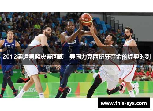 2012奥运男篮决赛回顾：美国力克西班牙夺金的经典时刻