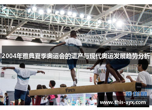 2004年雅典夏季奥运会的遗产与现代奥运发展趋势分析 2004年雅典夏季奥运会的遗产与现代奥运发展趋势分析